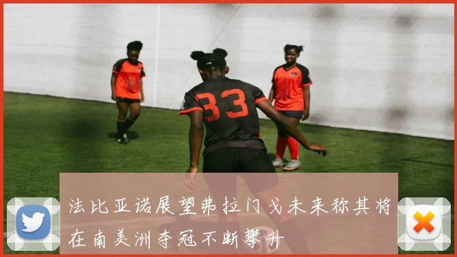 法比亚诺展望弗拉门戈未来称其将在南美洲夺冠不断攀升