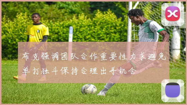布克强调团队合作重要性力求避免单打独斗保持合理出手机会