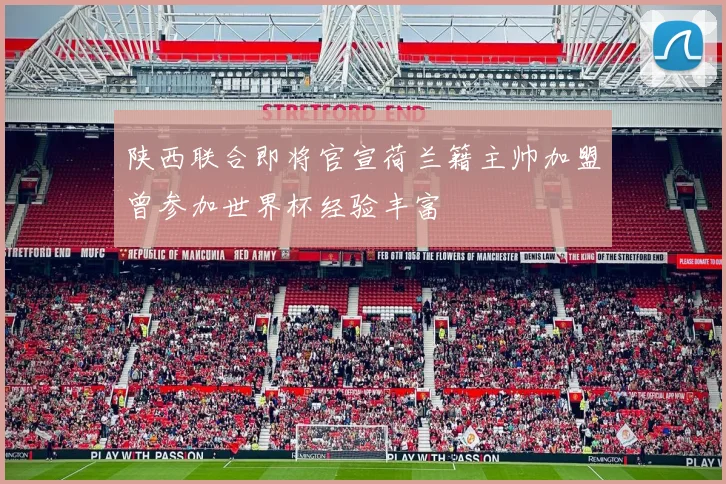 陕西联合即将官宣荷兰籍主帅加盟曾参加世界杯经验丰富