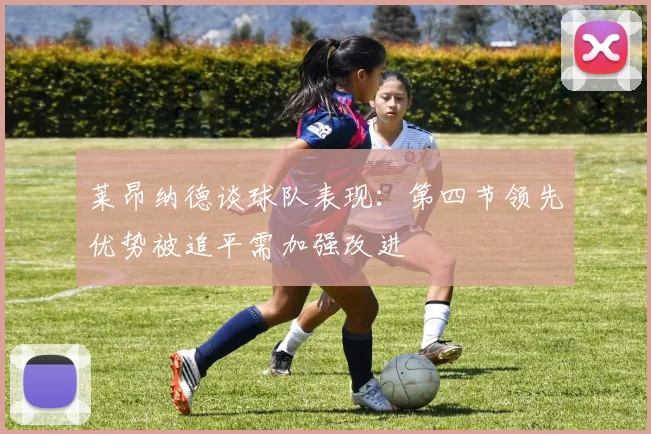 莱昂纳德谈球队表现：第四节领先优势被追平需加强改进