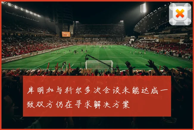 库明加与科尔多次会谈未能达成一致双方仍在寻求解决方案