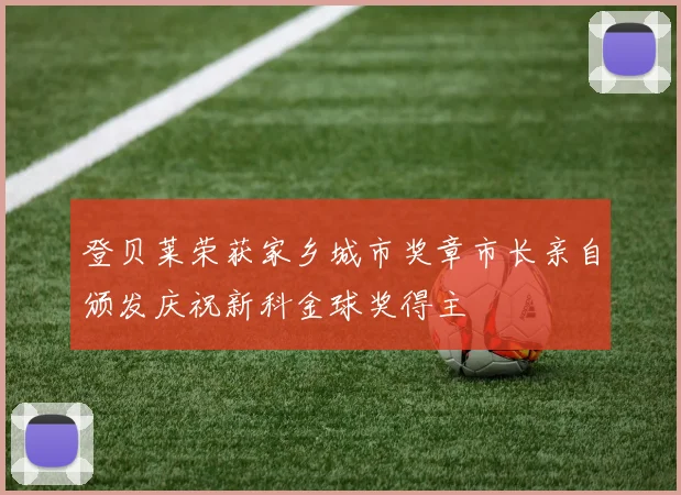 登贝莱荣获家乡城市奖章市长亲自颁发庆祝新科金球奖得主