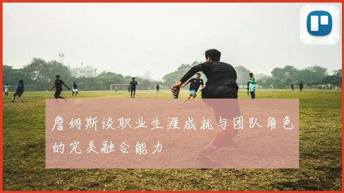 詹姆斯谈职业生涯成就与团队角色的完美融合能力