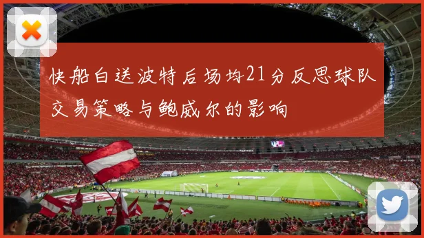 快船白送波特后场均21分反思球队交易策略与鲍威尔的影响