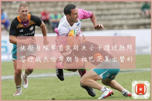 快船与绿军首发对决小卡携连胜阵容迎战杰伦布朗与祖巴茨复出替补阵容