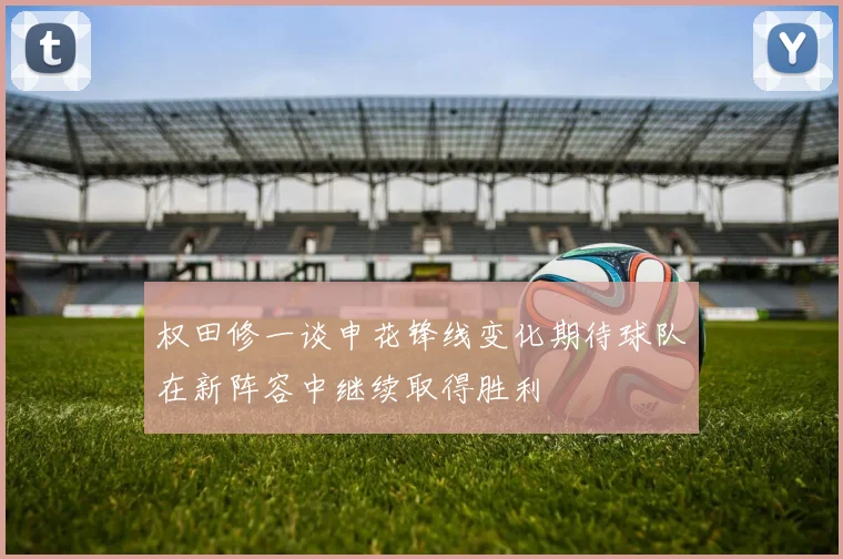 权田修一谈申花锋线变化期待球队在新阵容中继续取得胜利