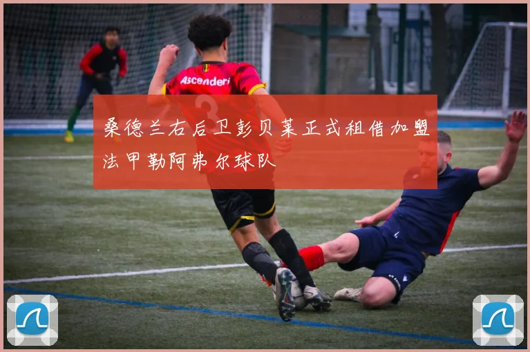 桑德兰右后卫彭贝莱正式租借加盟法甲勒阿弗尔球队