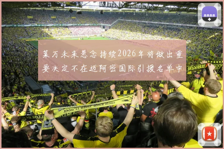 莱万未来悬念持续2026年将做出重要决定不在迈阿密国际引援名单中