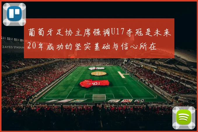 葡萄牙足协主席强调U17夺冠是未来20年成功的坚实基础与信心所在