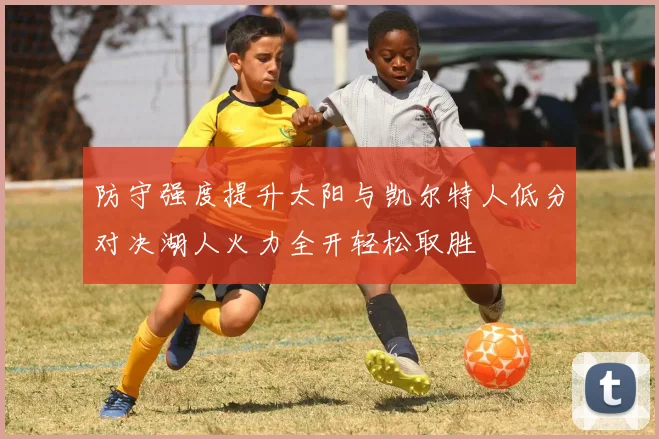 防守强度提升太阳与凯尔特人低分对决湖人火力全开轻松取胜