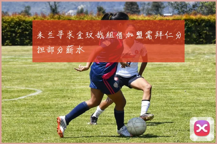 米兰寻求金玟哉租借加盟需拜仁分担部分薪水