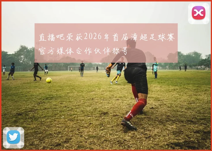 直播吧荣获2026年首届漳超足球赛官方媒体合作伙伴称号