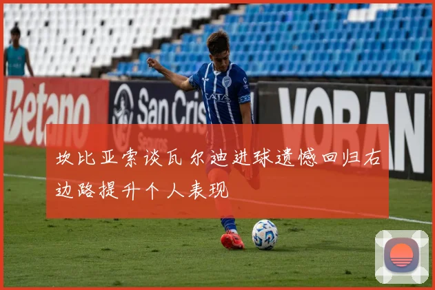 坎比亚索谈瓦尔迪进球遗憾回归右边路提升个人表现