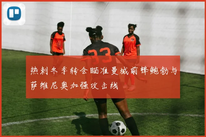 热刺冬季转会瞄准曼城前锋鲍勃与萨维尼奥加强攻击线