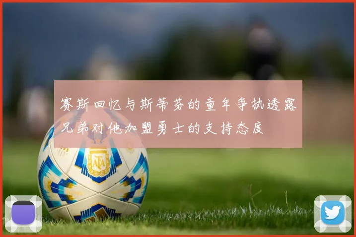 赛斯回忆与斯蒂芬的童年争执透露兄弟对他加盟勇士的支持态度