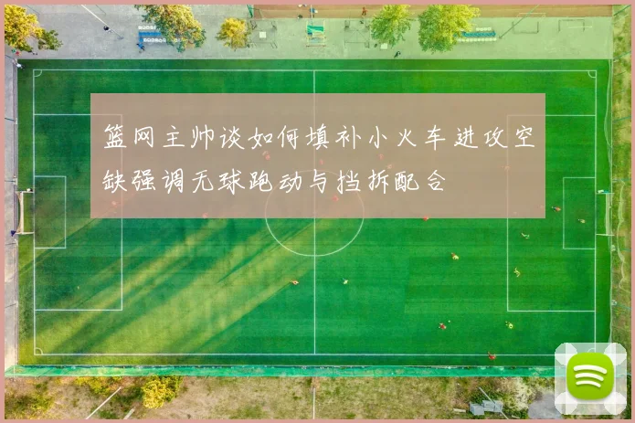 篮网主帅谈如何填补小火车进攻空缺强调无球跑动与挡拆配合