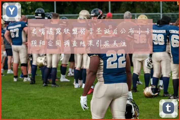 名嘴透露联盟将于圣诞后公布小卡阴阳合同调查结果引发关注