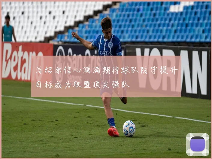马绍尔信心满满期待球队防守提升目标成为联盟顶尖强队