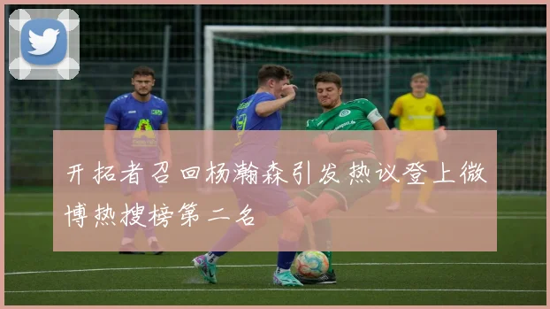 开拓者召回杨瀚森引发热议登上微博热搜榜第二名