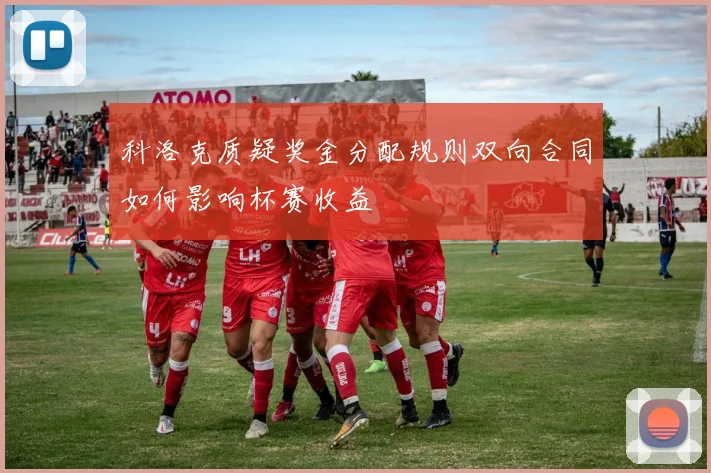 科洛克质疑奖金分配规则双向合同如何影响杯赛收益