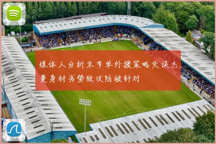 媒体人分析末节单外援策略失误杰曼身材劣势致攻防被针对